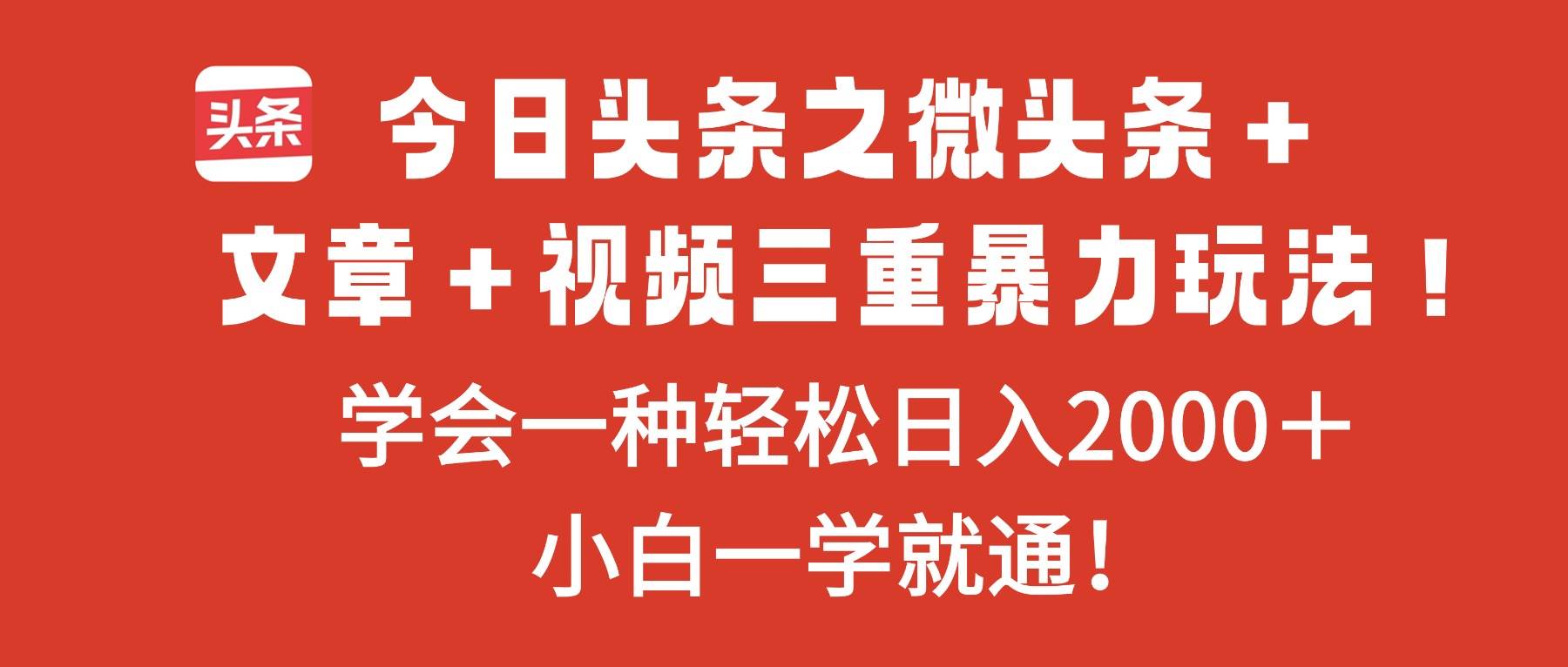 (16556期)今日头条之微头条+文章+视频三重暴力玩法,学会一种轻松日入2000+,… (16556期)今日头条之微头条+文章+视频三重暴力玩法,学会一种轻松日入2000+,…