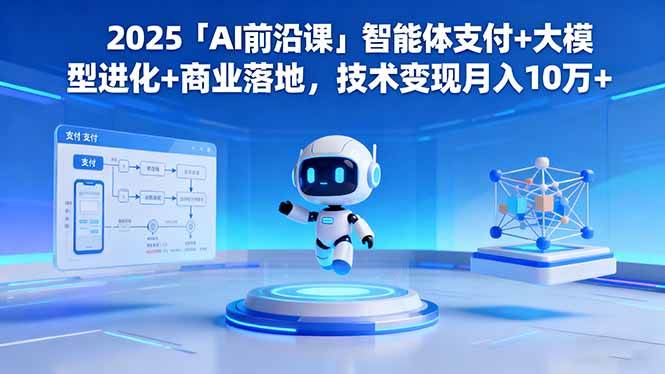（16459期）2025「AI前沿课」智能体支付+大模型进化+商业落地，技术变现月入10万+
