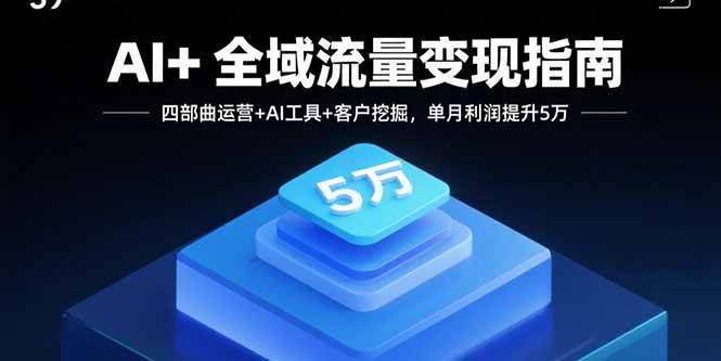 (15940期)AI+全域流量变现指南,四部曲运营+AI工具+客户挖掘,单月利润提升5万 (15940期)AI+全域流量变现指南,四部曲运营+AI工具+客户挖掘,单月利润提升5万