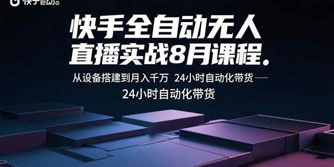 （15892期）快手全自动无人直播实战8月课程：从设备搭建到月入千万 24小时自动化带货
