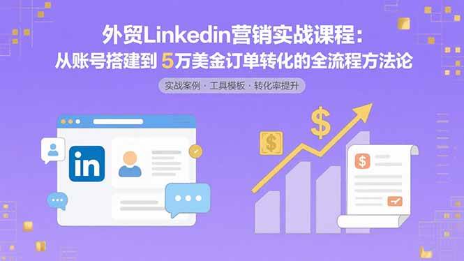 (15766期)外贸LinkedIn营销实战课程:从账号搭建到5万美金订单转化的全流程方法论 (15766期)外贸LinkedIn营销实战课程:从账号搭建到5万美金订单转化的全流程方法论