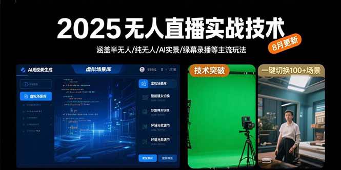 （15621期）2025无人直播实战技术-8月，涵盖半无人/纯无人/AI实景/绿幕录播等主流玩法