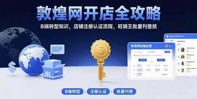 （15546期）敦煌网开店全攻略：B端转型知识，店铺注册认证流程，旺销王批量刊登技