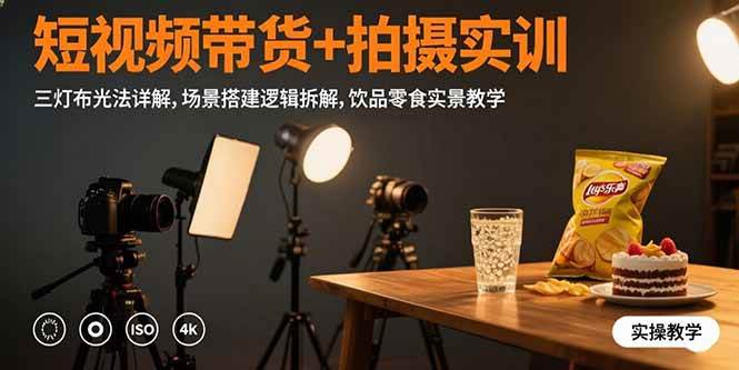 （15540期）短视频带货+拍摄实训：三灯布光法详解,场景搭建逻辑拆解,饮品零食实景教学