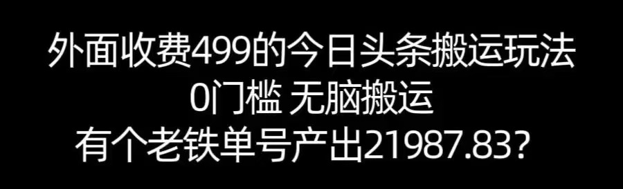【168网创11期】单号产出21987.83？0门槛无脑搬运，外面收费499的今日头条搬运玩法！