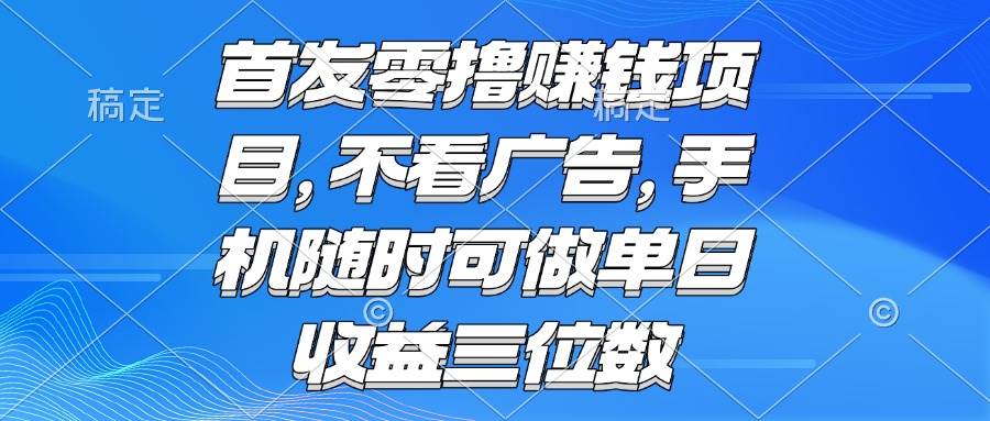 (15388期)零撸赚钱项目 不看广告 手机随时可做 单日收益三位数