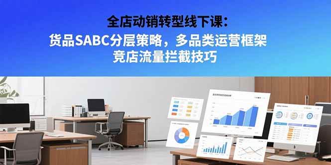 (15419期)全店动销转型线下课:货品SABC分层策略,多品类运营框架 竞店流量拦截技巧 (15419期)全店动销转型线下课:货品SABC分层策略,多品类运营框架 竞店流量拦截技巧