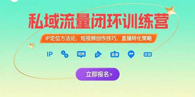 （15396期）私域流量闭环训练营：IP定位方法论，短视频创作技巧，直播转化策略