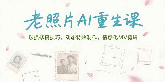 (15367期)老照片AI重生课,破损修复技巧,动态特效制作,情感化MV剪辑