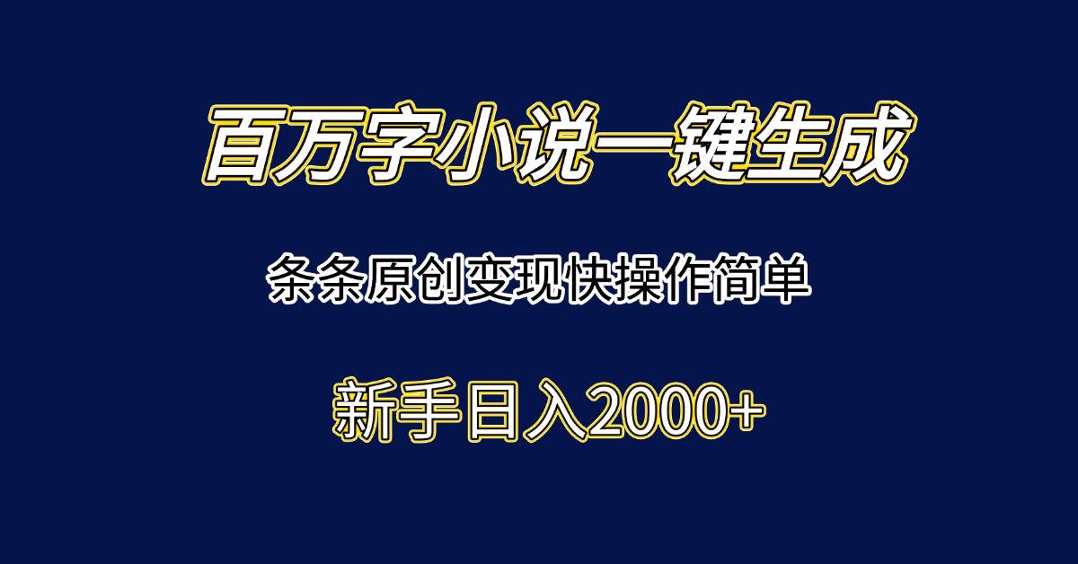 (15164期)百万字小说一键生成,条条原创变现快操作简单新手日入2000+