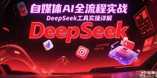 (15177期)自媒体AI全流程实战,DeepSeek工具实操详解,从起号到变现完整方案