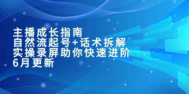 (15049期)主播成长指南:自然流起号+话术拆解,实操录屏助你快速进阶(6月更新) (15049期)主播成长指南:自然流起号+话术拆解,实操录屏助你快速进阶(6月更新)