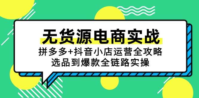 (15006期)无货源电商实战:拼多多+抖音小店运营全攻略,选品到爆款全链路实操 (15006期)无货源电商实战:拼多多+抖音小店运营全攻略,选品到爆款全链路实操