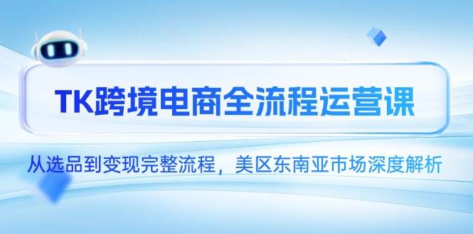 (14929期)TK跨境电商全流程运营课,从选品到变现完整流程,美区东南亚市场深度解析 (14929期)TK跨境电商全流程运营课,从选品到变现完整流程,美区东南亚市场深度解析