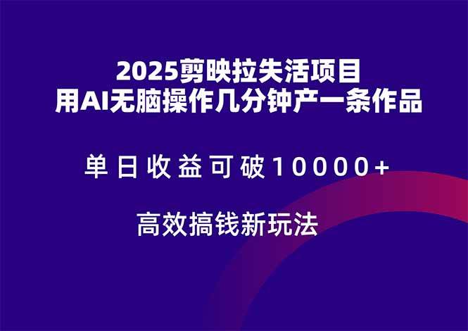 （14784期）2025剪映拉失活项目，单日收益可破10000+，用AI无脑制作作品，高效搞…