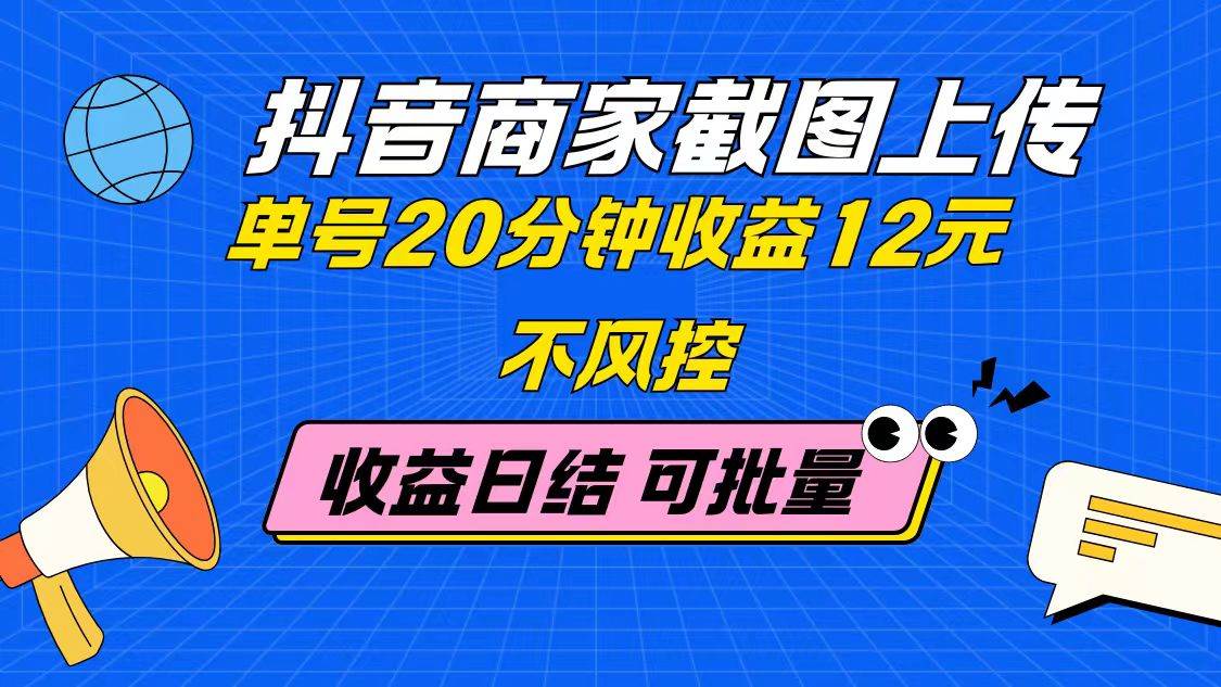 （14682期）抖音商家截图上传 单号20分钟收益12元 不风控 批量无限做 收益日结