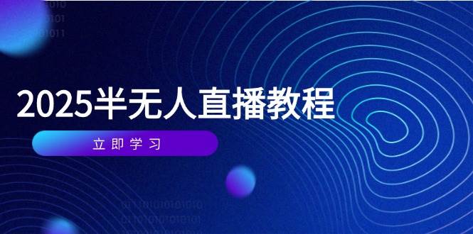 （14662期）半无人直播课(2025/4月) 基础到实操全覆盖，选品/剪辑/直播搭建与话术训练