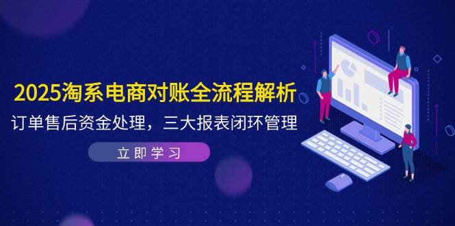 (14717期)2025淘系电商对账全流程解析,订单售后资金处理,三大报表闭环管理 (14717期)2025淘系电商对账全流程解析,订单售后资金处理,三大报表闭环管理