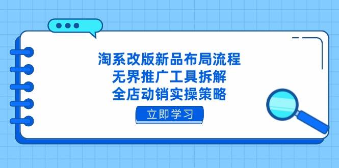 （14518期）淘系改版新品布局流程，无界推广工具拆解，全店动销实操策略
