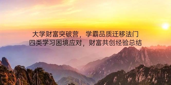 （14484期）大学财富突破营，学霸品质迁移法门，四类学习困境应对，财富共创经验总结