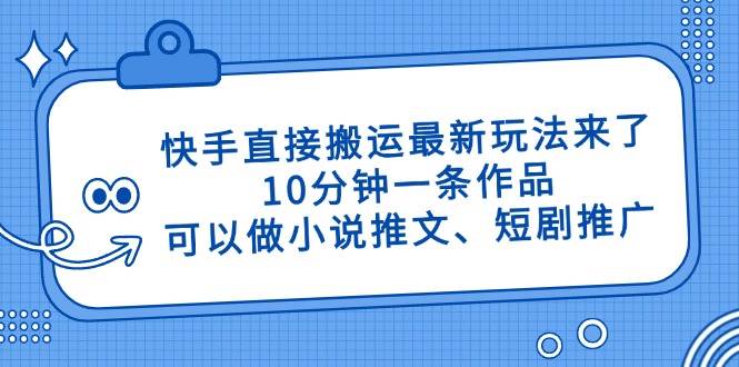 (14450期)快手直接搬运最新玩法来了,10分钟一条作品,可以做小说推文、短剧推广… (14450期)快手直接搬运最新玩法来了,10分钟一条作品,可以做小说推文、短剧推广…
