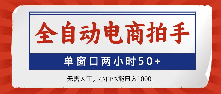 （14416期）全自动电商拍手，单窗口两小时50+无需人工，小白也能日入1000+