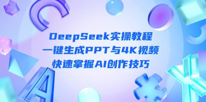 （14300期）DeepSeek入门实操教程：一键生成PPT与4K视频，快速掌握AI创作技巧