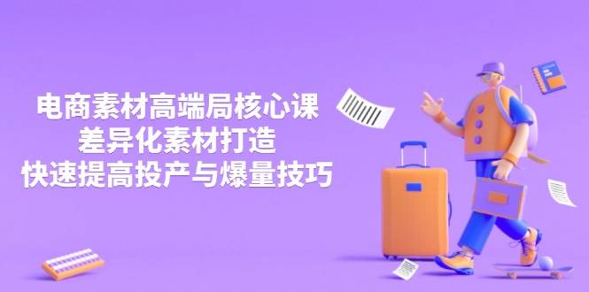 (14279期)3月电商素材高端局核心课,差异化素材打造,快速提高投产与爆量技巧 (14279期)3月电商素材高端局核心课,差异化素材打造,快速提高投产与爆量技巧