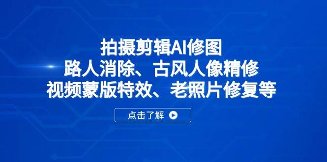 (14277期)拍摄剪辑AI修图:路人消除、古风人像精修、视频蒙版特效、老照片修复等 (14277期)拍摄剪辑AI修图:路人消除、古风人像精修、视频蒙版特效、老照片修复等