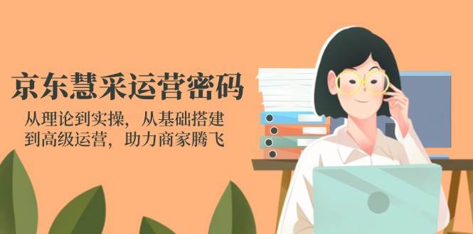 （14248期）京东慧采运营密码：从理论到实操，从基础搭建到高级运营，助力商家腾飞
