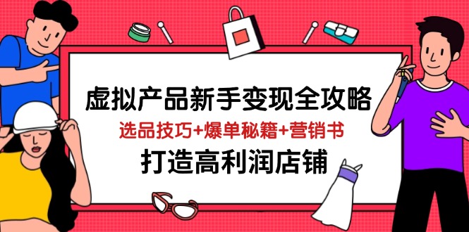 (14223期)虚拟产品新手变现全攻略,选品技巧+爆单秘籍+营销书,打造高利润店铺