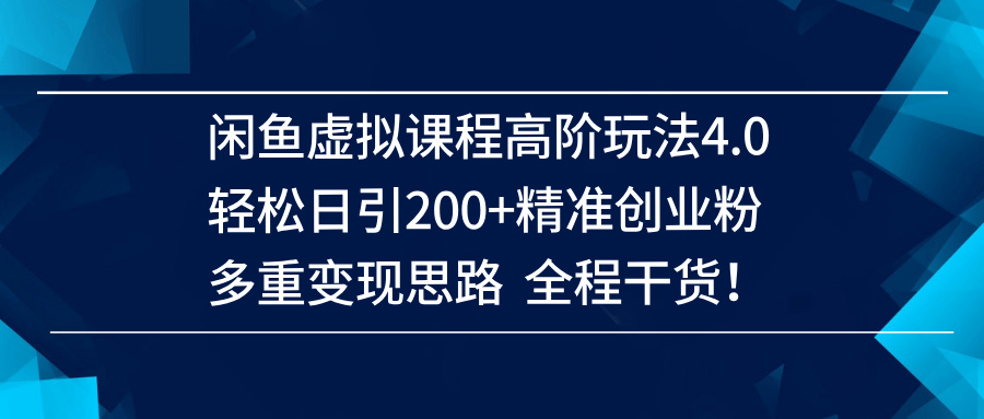 (14153期)闲鱼虚拟课程高阶玩法4.0,轻松日引200+精准创业粉,多重变现思路全程干货!