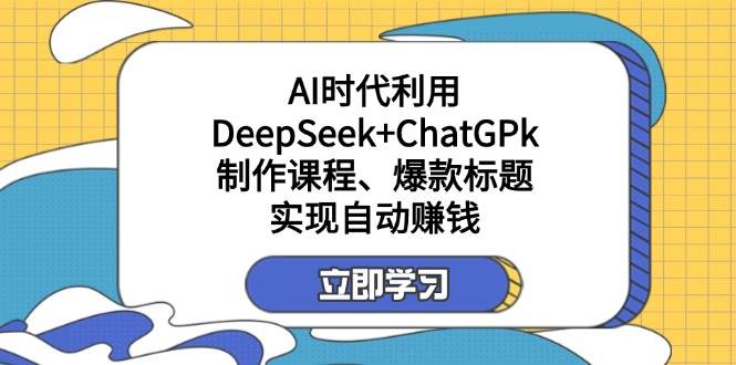 (14149期)某付费文:AI时代利用DeepSeek+ChatGPk制作课程、爆款标题,实现自动赚钱 (14149期)某付费文:AI时代利用DeepSeek+ChatGPk制作课程、爆款标题,实现自动赚钱