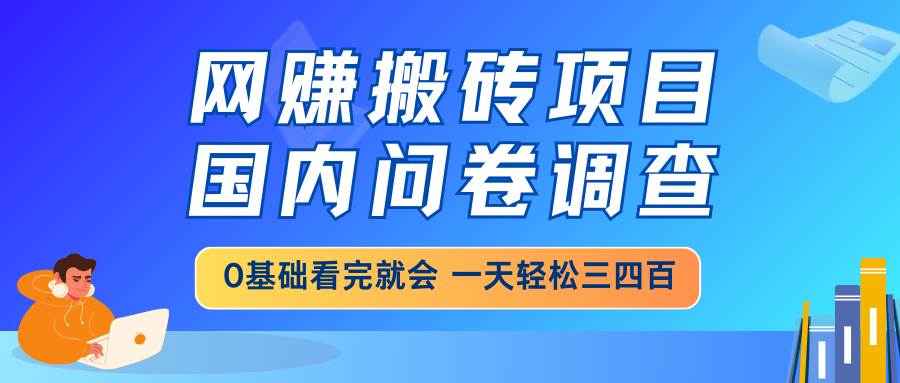 (14578期)网赚搬砖项目,国内问卷调查,0基础看完就会 一天轻松三四百,靠谱副业… (14578期)网赚搬砖项目,国内问卷调查,0基础看完就会 一天轻松三四百,靠谱副业…
