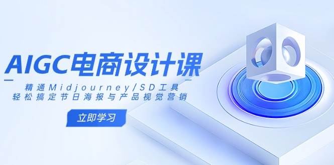(14577期)AIGC电商设计课:精通Midjourney/SD工具,轻松搞定节日海报与产品视觉营销 (14577期)AIGC电商设计课:精通Midjourney/SD工具,轻松搞定节日海报与产品视觉营销