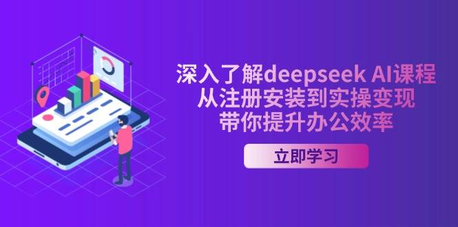 (14383期)深入了解deepseek AI课程,从注册安装到实操变现,带你提升办公效率 (14383期)深入了解deepseek AI课程,从注册安装到实操变现,带你提升办公效率