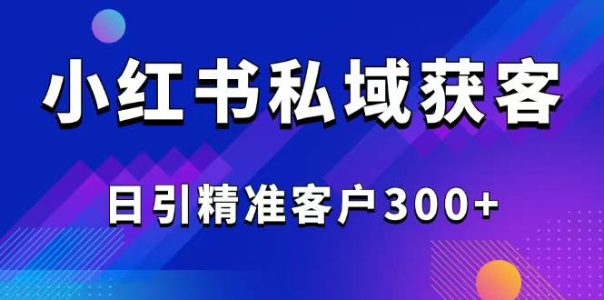(14304期)2025最新小红书平台引流获客截流自热玩法讲解,日引精准客户300+ (14304期)2025最新小红书平台引流获客截流自热玩法讲解,日引精准客户300+