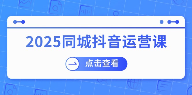 (14286期)2025同城抖音运营课:涵盖实体店盈利,团购好处,助商家获取流量 (14286期)2025同城抖音运营课:涵盖实体店盈利,团购好处,助商家获取流量