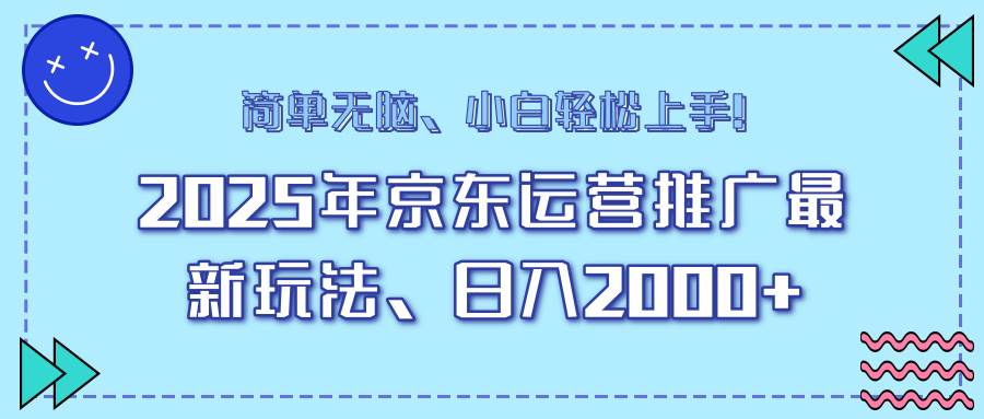 (14179期)25年京东运营推广最新玩法,日入2000+,小白轻松上手!