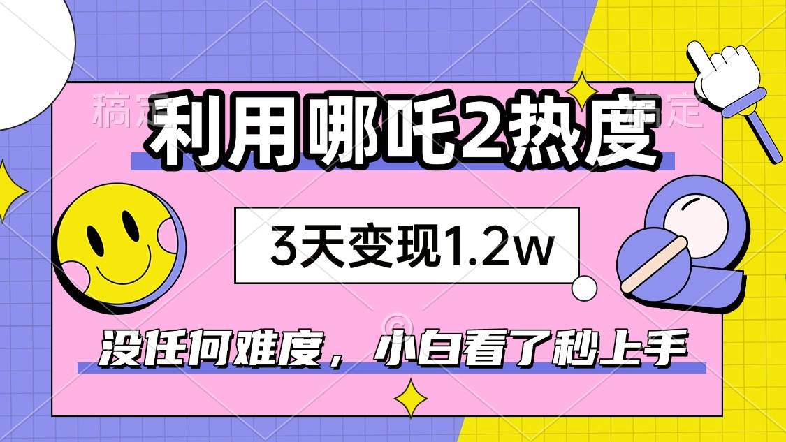 (14178期)如何利用哪吒2爆火,3天赚1.2W,没有任何难度,小白看了秒学会,抓紧时…