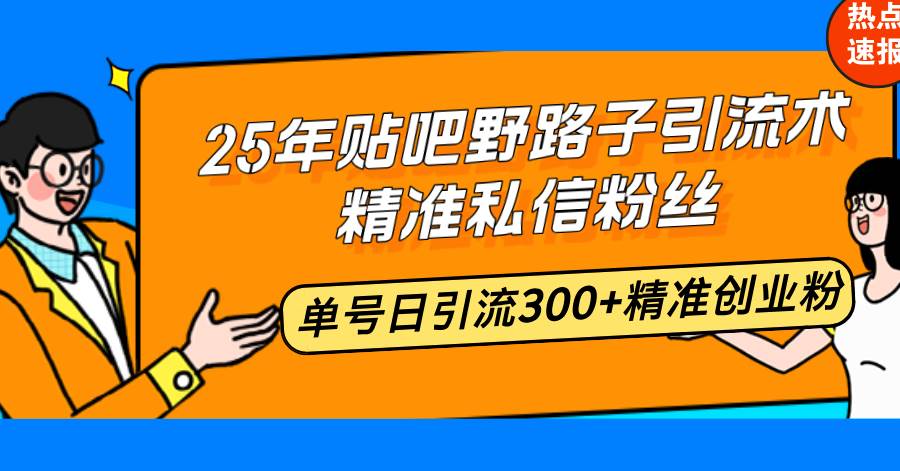 (14082期)25年贴吧野路子引流术,精准私信粉丝,单号日引流300+精准创业粉