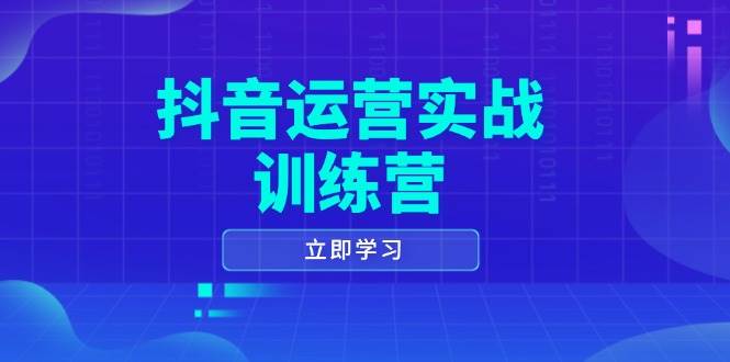 (14057期)抖音运营实战训练营,0-1打造短视频爆款,涵盖拍摄剪辑、运营推广等全过程
