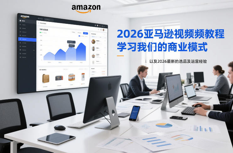 2026亚马逊视频教程,学习我们的商业模式,以及2026最新的选品及运营经验 2026亚马逊视频教程,学习我们的商业模式,以及2026最新的选品及运营经验