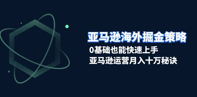 (13644期)亚马逊海外掘金策略,0基础也能快速上手,亚马逊运营月入十万秘诀 (13644期)亚马逊海外掘金策略,0基础也能快速上手,亚马逊运营月入十万秘诀