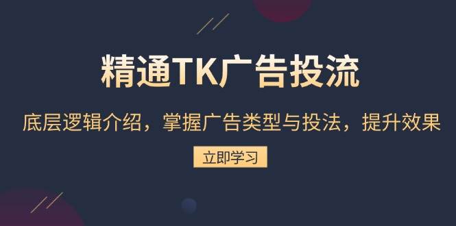 (13641期)精通TK广告投流:底层逻辑介绍,掌握广告类型与投法,提升效果 (13641期)精通TK广告投流:底层逻辑介绍,掌握广告类型与投法,提升效果