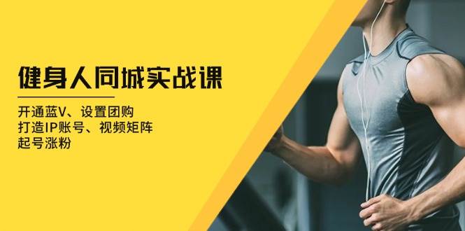 (13547期)健身人 同城实战课:开通蓝V、设置团购、打造IP账号、视频矩阵、起号涨粉 (13547期)健身人 同城实战课:开通蓝V、设置团购、打造IP账号、视频矩阵、起号涨粉