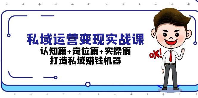 (13387期)私域运营变现实战课:认知篇+定位篇+实操篇,打造私域赚钱机器 (13387期)私域运营变现实战课:认知篇+定位篇+实操篇,打造私域赚钱机器