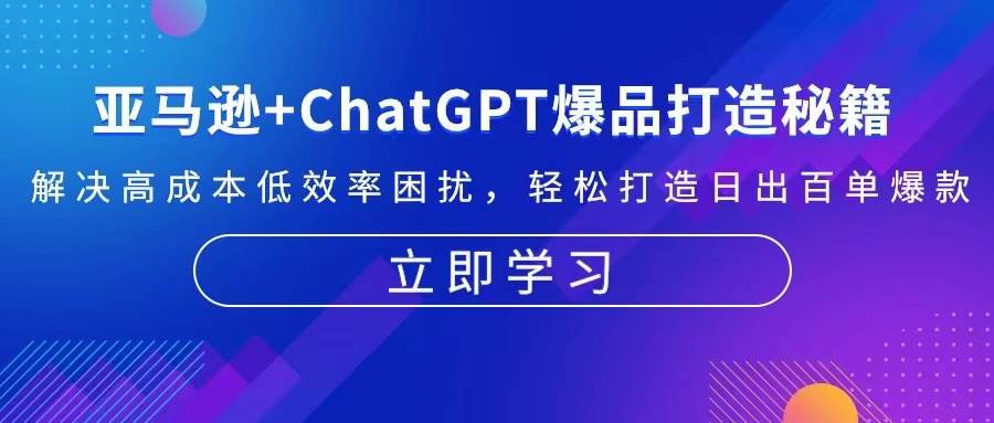 (13274期)亚马逊+ChatGPT爆品打造秘籍:解决高成本低效率困扰 轻松打造日出百单爆款 (13274期)亚马逊+ChatGPT爆品打造秘籍:解决高成本低效率困扰 轻松打造日出百单爆款