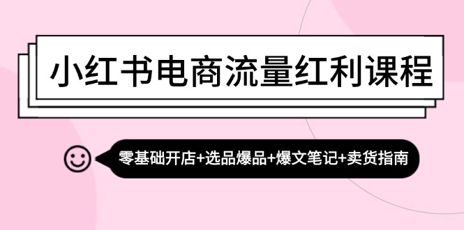 (13026期)小红书电商流量红利课程:零基础开店+选品爆品+爆文笔记+卖货指南 (13026期)小红书电商流量红利课程:零基础开店+选品爆品+爆文笔记+卖货指南