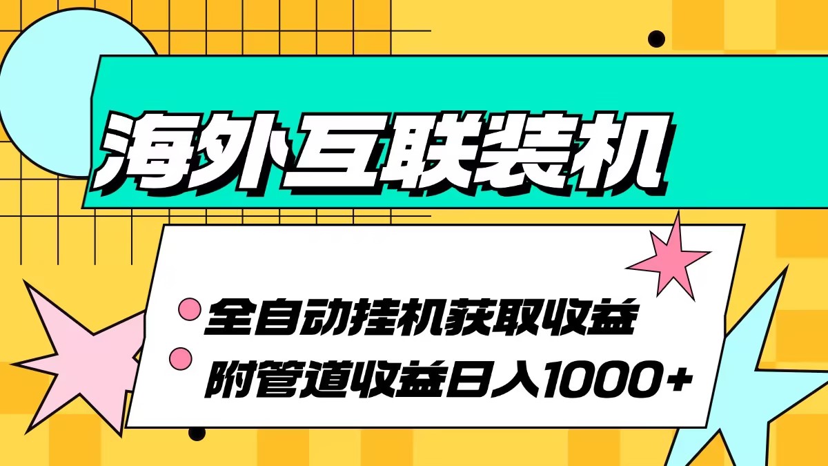 (13032期)海外互联装机全自动运行获取收益、附带管道收益轻松日入1000+ (13032期)海外互联装机全自动运行获取收益、附带管道收益轻松日入1000+